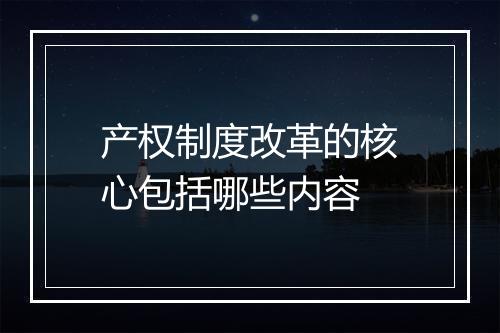 产权制度改革的核心包括哪些内容