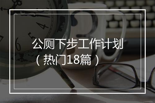 公厕下步工作计划（热门18篇）