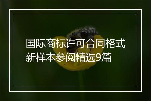 国际商标许可合同格式新样本参阅精选9篇