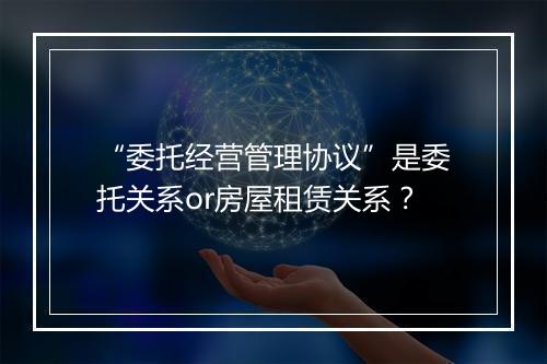 “委托经营管理协议”是委托关系or房屋租赁关系？
