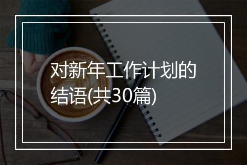 对新年工作计划的结语(共30篇)