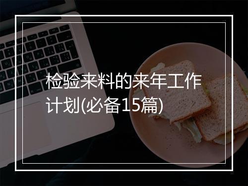 检验来料的来年工作计划(必备15篇)