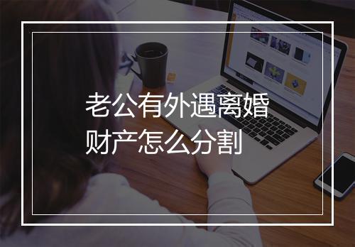 老公有外遇离婚财产怎么分割