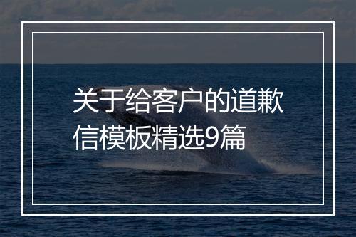 关于给客户的道歉信模板精选9篇