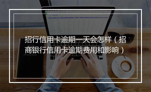 招行信用卡逾期一天会怎样（招商银行信用卡逾期费用和影响）