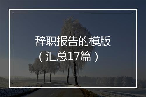 辞职报告的模版（汇总17篇）