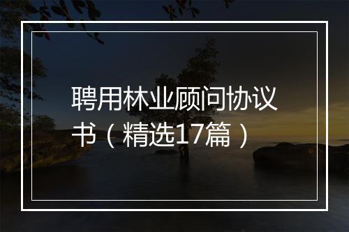 聘用林业顾问协议书（精选17篇）