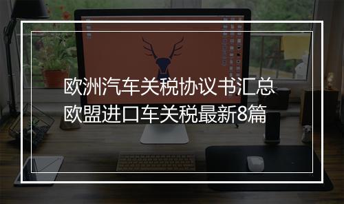 欧洲汽车关税协议书汇总 欧盟进口车关税最新8篇