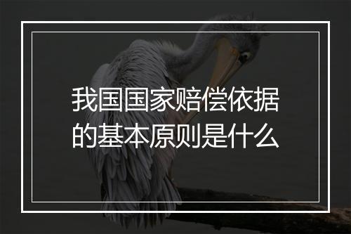 我国国家赔偿依据的基本原则是什么