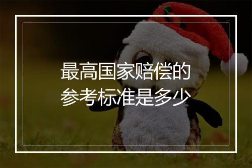 最高国家赔偿的参考标准是多少
