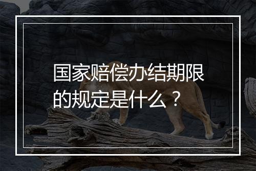 国家赔偿办结期限的规定是什么？
