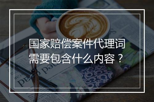 国家赔偿案件代理词需要包含什么内容？