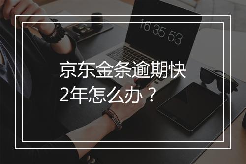 京东金条逾期快2年怎么办？