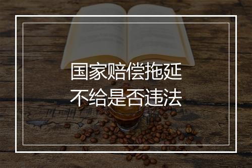 国家赔偿拖延不给是否违法