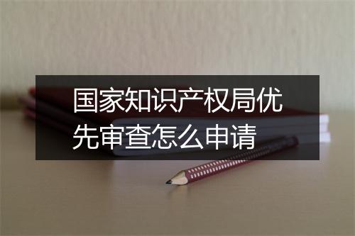 国家知识产权局优先审查怎么申请