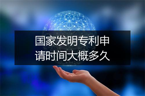 国家发明专利申请时间大概多久