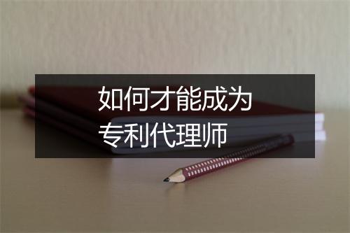 如何才能成为专利代理师