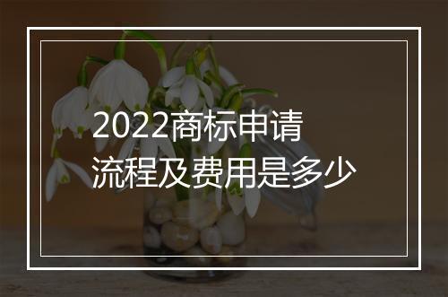 2022商标申请流程及费用是多少
