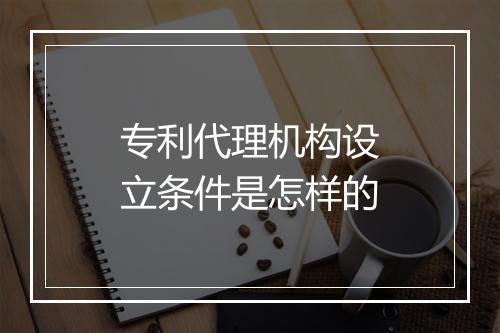 专利代理机构设立条件是怎样的