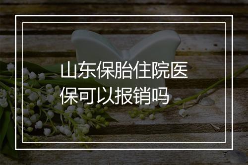 山东保胎住院医保可以报销吗