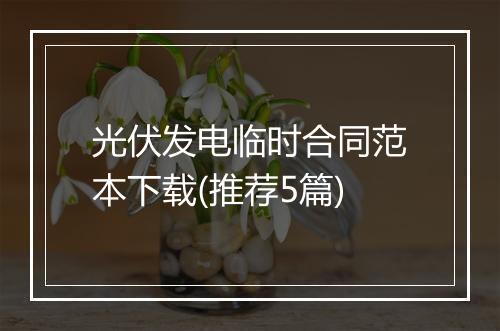 光伏发电临时合同范本下载(推荐5篇)