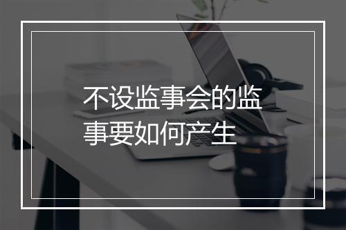 不设监事会的监事要如何产生