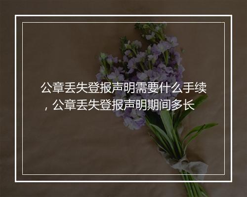 公章丢失登报声明需要什么手续，公章丢失登报声明期间多长