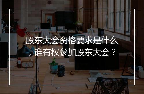 股东大会资格要求是什么，谁有权参加股东大会？