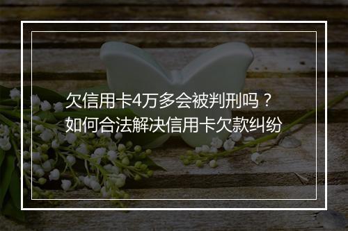 欠信用卡4万多会被判刑吗？如何合法解决信用卡欠款纠纷