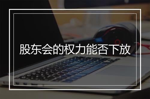 股东会的权力能否下放