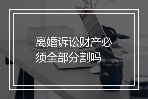离婚诉讼财产必须全部分割吗