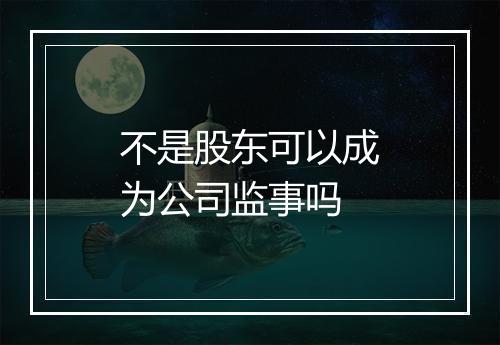 不是股东可以成为公司监事吗