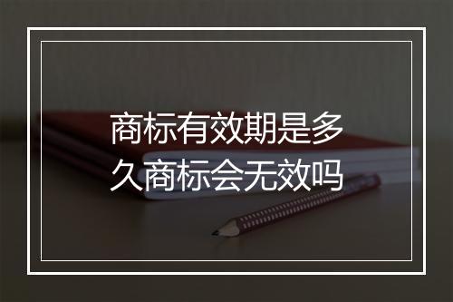 商标有效期是多久商标会无效吗