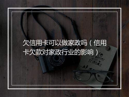 欠信用卡可以做家政吗（信用卡欠款对家政行业的影响）