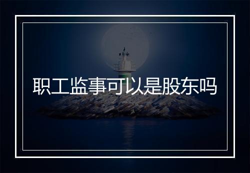 职工监事可以是股东吗