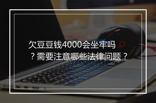 欠豆豆钱4000会坐牢吗？需要注意哪些法律问题？