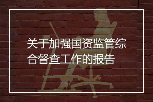 关于加强国资监管综合督查工作的报告