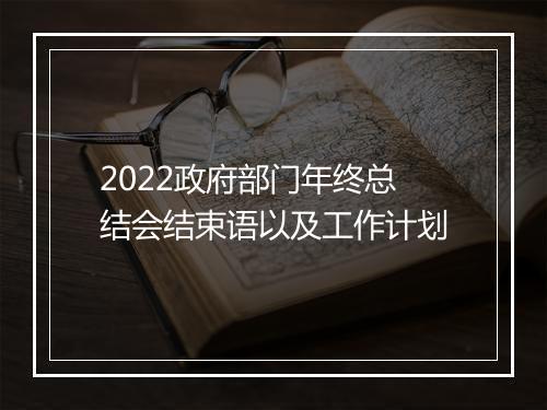 2022政府部门年终总结会结束语以及工作计划