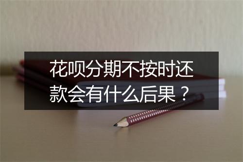花呗分期不按时还款会有什么后果？