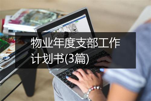 物业年度支部工作计划书(3篇)
