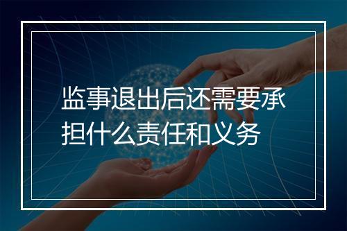 监事退出后还需要承担什么责任和义务
