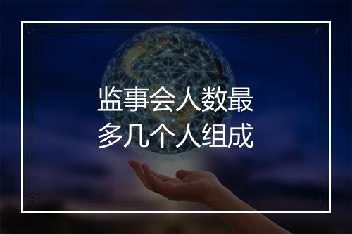 监事会人数最多几个人组成