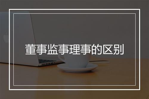 董事监事理事的区别