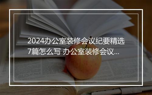 2024办公室装修会议纪要精选7篇怎么写 办公室装修会议纪要精选7篇