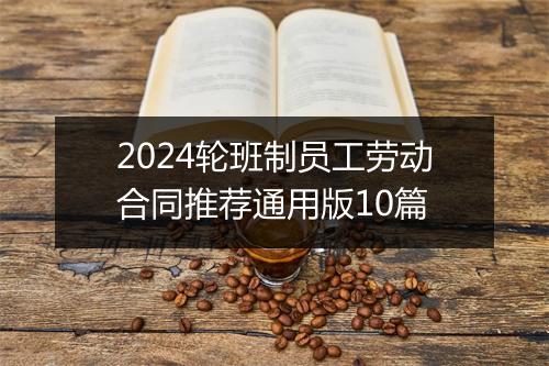 2024轮班制员工劳动合同推荐通用版10篇