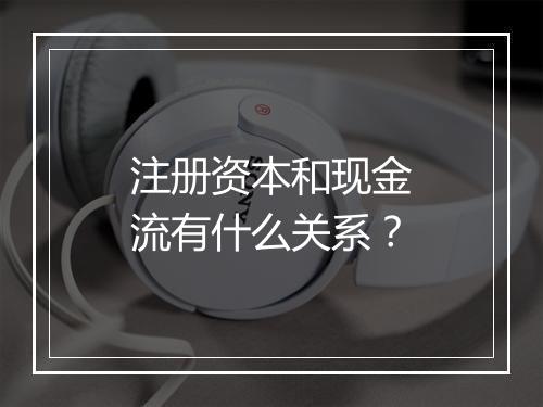 注册资本和现金流有什么关系？