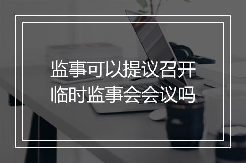 监事可以提议召开临时监事会会议吗