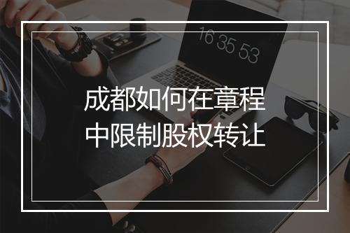成都如何在章程中限制股权转让