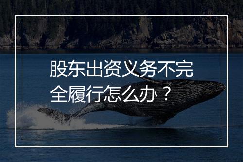 股东出资义务不完全履行怎么办？