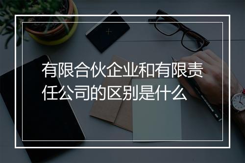 有限合伙企业和有限责任公司的区别是什么